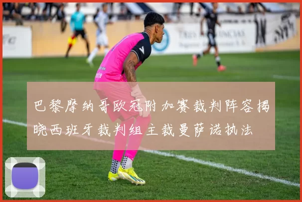 巴黎摩纳哥欧冠附加赛裁判阵容揭晓西班牙裁判组主裁曼萨诺执法