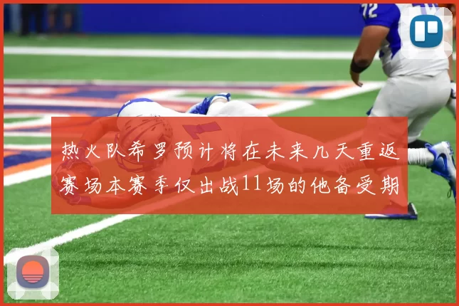 热火队希罗预计将在未来几天重返赛场本赛季仅出战11场的他备受期待