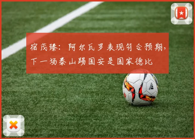 宿茂臻：阿尔瓦罗表现符合预期，下一场泰山踢国安是国家德比