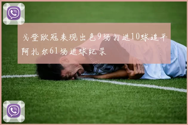 戈登欧冠表现出色9场打进10球追平阿扎尔61场进球纪录