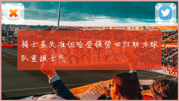 骑士虽失准但哈登强势回归助力球队重振士气