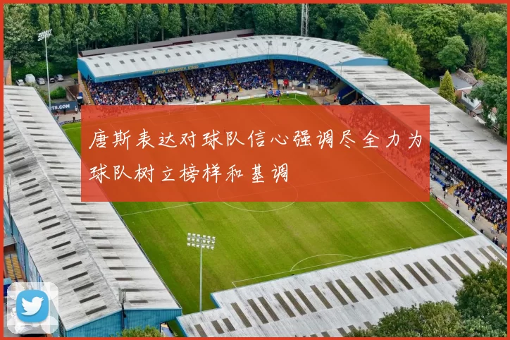 唐斯表达对球队信心强调尽全力为球队树立榜样和基调