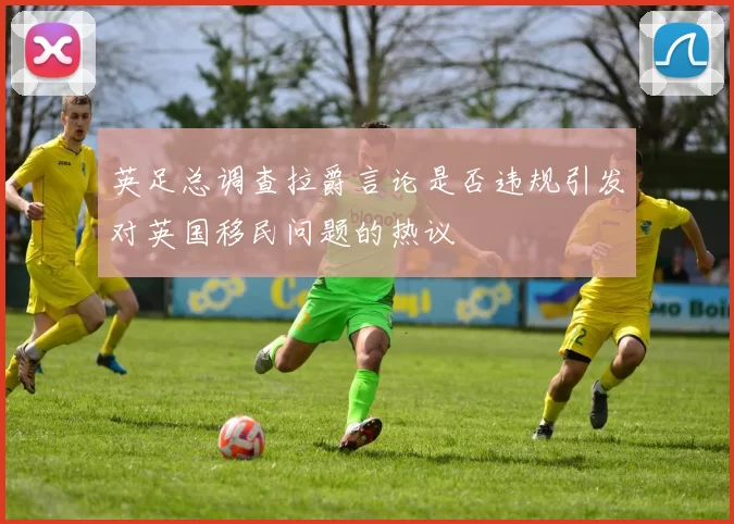 英足总调查拉爵言论是否违规引发对英国移民问题的热议