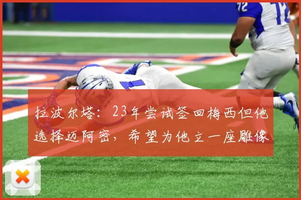 拉波尔塔：23年尝试签回梅西但他选择迈阿密，希望为他立一座雕像