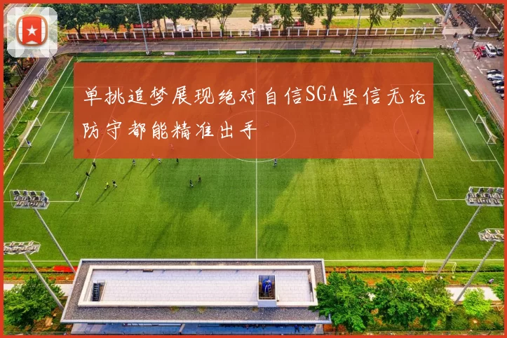单挑追梦展现绝对自信SGA坚信无论防守都能精准出手